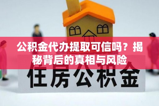 陇西公积金代办提取可信吗？揭秘背后的真相与风险