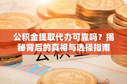 陇西公积金提取代办可靠吗？揭秘背后的真相与选择指南