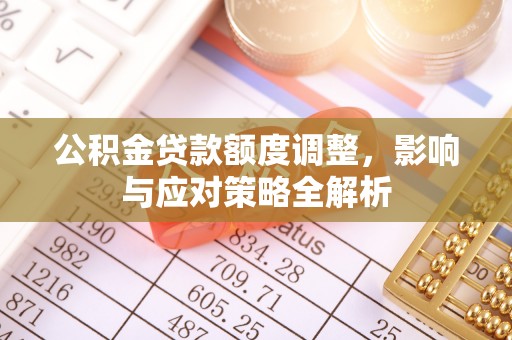 陇西公积金贷款额度调整，影响与应对策略全解析