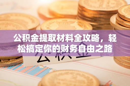 陇西公积金提取材料全攻略，轻松搞定你的财务自由之路