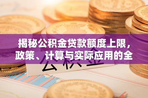 陇西揭秘公积金贷款额度上限，政策、计算与实际应用的全面解析