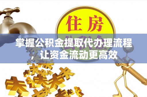 陇西掌握公积金提取代办理流程，让资金流动更高效