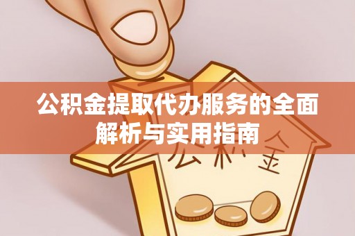 陇西公积金提取代办服务的全面解析与实用指南