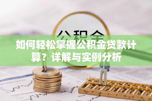 陇西如何轻松掌握公积金贷款计算？详解与实例分析