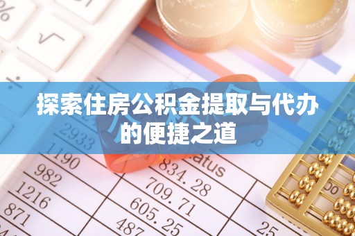 陇西探索住房公积金提取与代办的便捷之道
