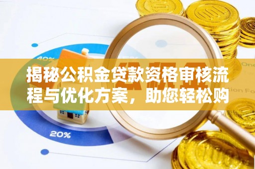 陇西揭秘公积金贷款资格审核流程与优化方案，助您轻松购房
