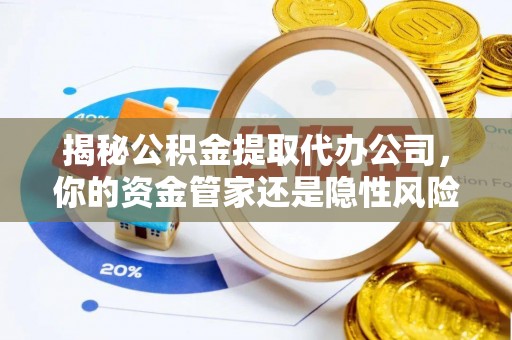 陇西揭秘公积金提取代办公司，你的资金管家还是隐性风险？