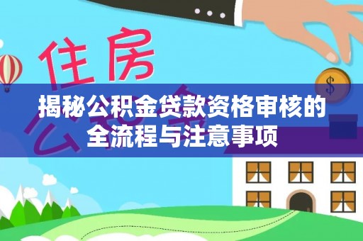 陇西揭秘公积金贷款资格审核的全流程与注意事项