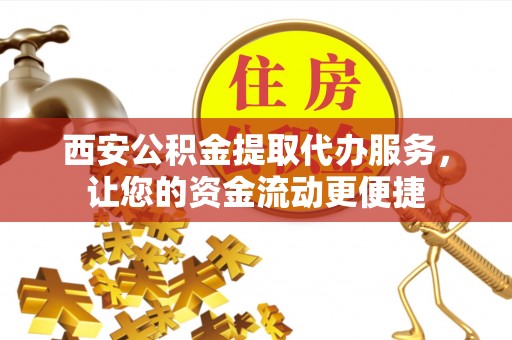 陇西西安公积金提取代办服务，让您的资金流动更便捷