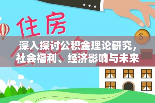 陇西深入探讨公积金理论研究，社会福利、经济影响与未来展望