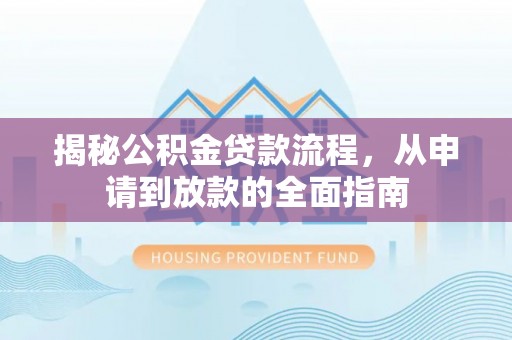 陇西揭秘公积金贷款流程，从申请到放款的全面指南