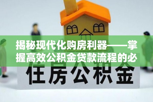 陇西揭秘现代化购房利器——掌握高效公积金贷款流程的必备指南