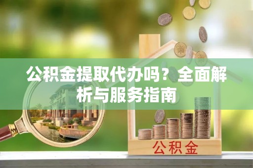 陇西公积金提取代办吗？全面解析与服务指南