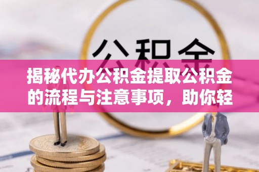 陇西揭秘代办公积金提取公积金的流程与注意事项，助你轻松拿回属于你的钱