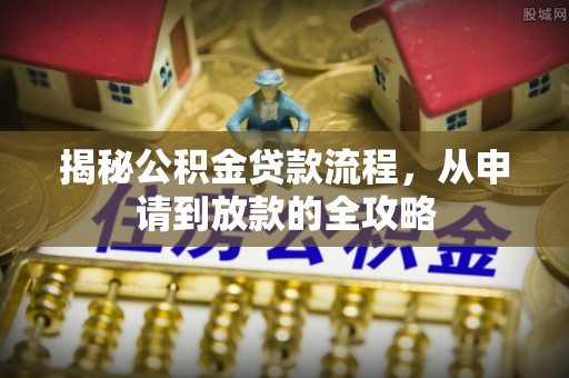 陇西揭秘公积金贷款流程，从申请到放款的全攻略