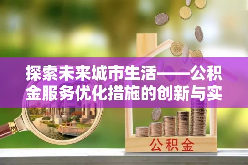 陇西探索未来城市生活——公积金服务优化措施的创新与实践