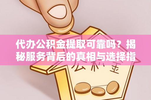 陇西代办公积金提取可靠吗？揭秘服务背后的真相与选择指南