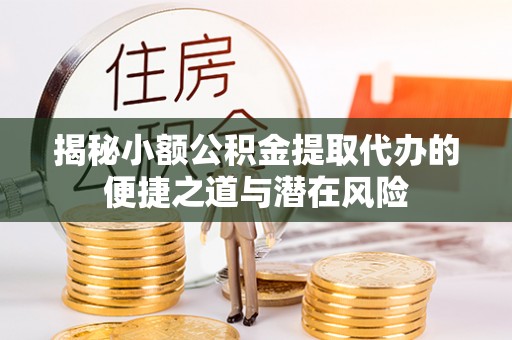 陇西揭秘小额公积金提取代办的便捷之道与潜在风险