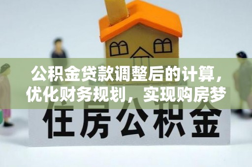 陇西公积金贷款调整后的计算，优化财务规划，实现购房梦想