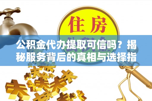 陇西公积金代办提取可信吗？揭秘服务背后的真相与选择指南