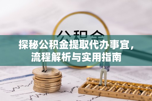 陇西探秘公积金提取代办事宜，流程解析与实用指南