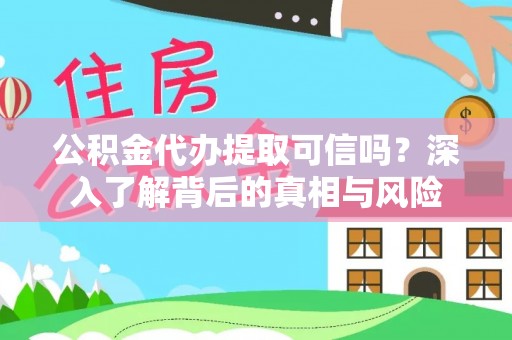 陇西公积金代办提取可信吗？深入了解背后的真相与风险