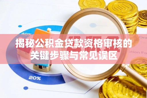 陇西揭秘公积金贷款资格审核的关键步骤与常见误区