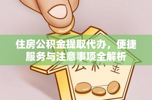 陇西住房公积金提取代办，便捷服务与注意事项全解析