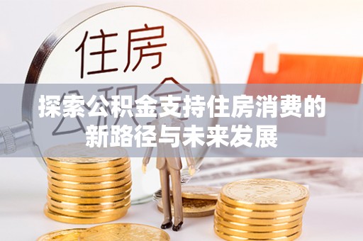 陇西探索公积金支持住房消费的新路径与未来发展