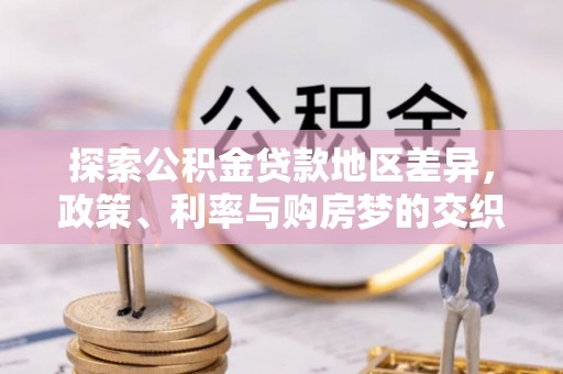 陇西探索公积金贷款地区差异，政策、利率与购房梦的交织