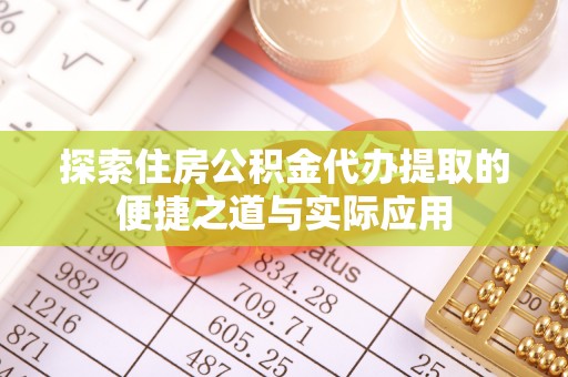 陇西探索住房公积金代办提取的便捷之道与实际应用