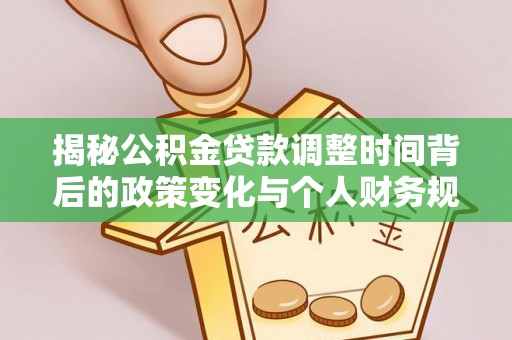 陇西揭秘公积金贷款调整时间背后的政策变化与个人财务规划