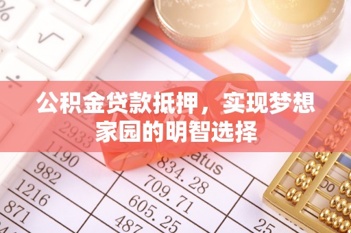 陇西公积金贷款抵押，实现梦想家园的明智选择