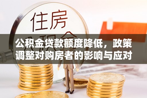 陇西公积金贷款额度降低，政策调整对购房者的影响与应对策略