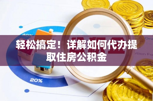 陇西轻松搞定！详解如何代办提取住房公积金