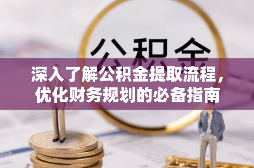陇西深入了解公积金提取流程，优化财务规划的必备指南