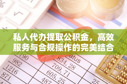 陇西私人代办提取公积金，高效服务与合规操作的完美结合