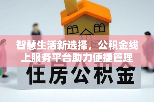 陇西智慧生活新选择，公积金线上服务平台助力便捷管理