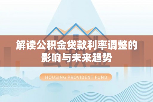 陇西解读公积金贷款利率调整的影响与未来趋势