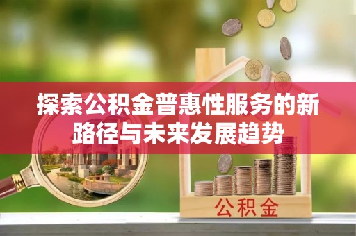陇西探索公积金普惠性服务的新路径与未来发展趋势