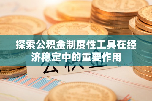陇西探索公积金制度性工具在经济稳定中的重要作用