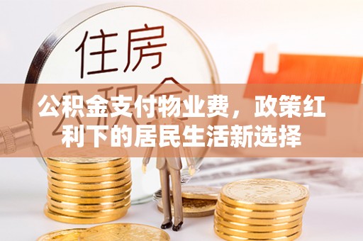 陇西公积金支付物业费，政策红利下的居民生活新选择