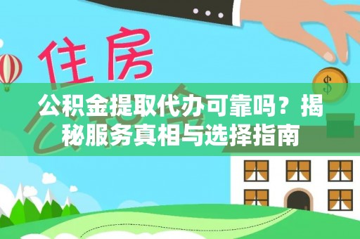 陇西公积金提取代办可靠吗？揭秘服务真相与选择指南