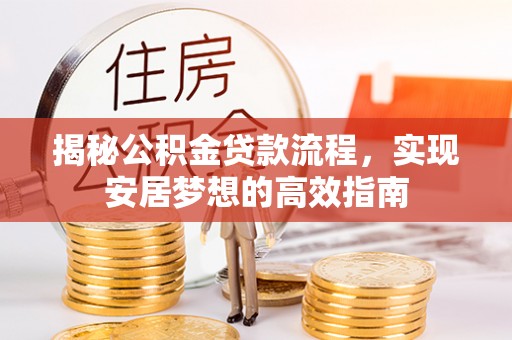 陇西揭秘公积金贷款流程，实现安居梦想的高效指南