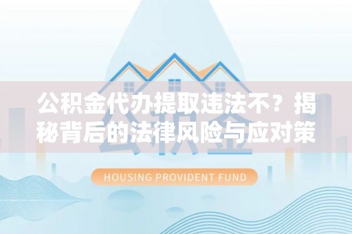 陇西公积金代办提取违法不？揭秘背后的法律风险与应对策略
