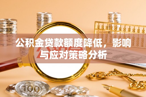 陇西公积金贷款额度降低，影响与应对策略分析