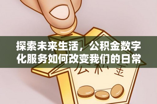 陇西探索未来生活，公积金数字化服务如何改变我们的日常