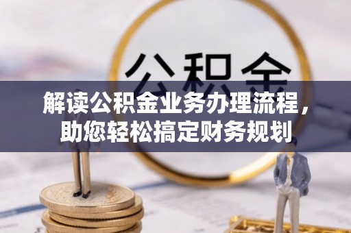 陇西解读公积金业务办理流程，助您轻松搞定财务规划