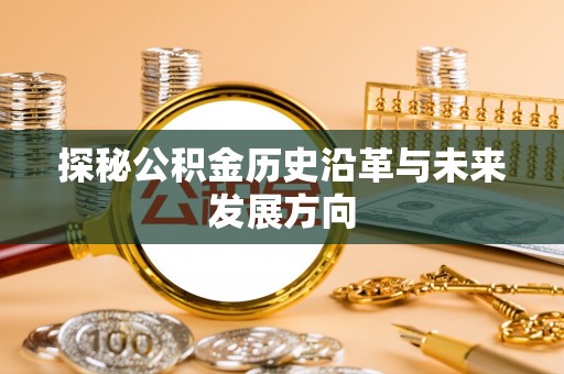 陇西探秘公积金历史沿革与未来发展方向