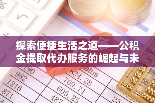 陇西探索便捷生活之道——公积金提取代办服务的崛起与未来
